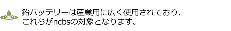 鉛バッテリーは産業用に広く使用されており、これらがncbsの対象となります。